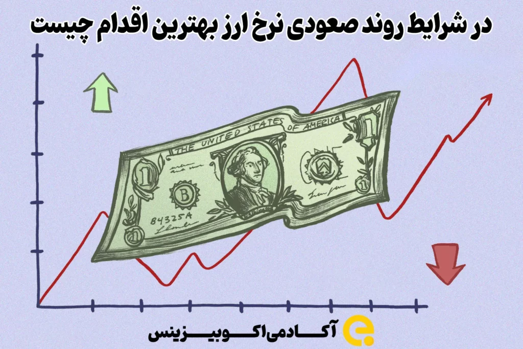 در شرایط روند صعودی نرخ ارز بهترین اقدام چیست